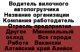 Водитель вилочного автопогрузчика › Название организации ­ Компания-работодатель › Отрасль предприятия ­ Другое › Минимальный оклад ­ 1 - Все города Работа » Вакансии   . Алтайский край,Алейск г.